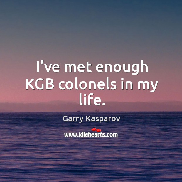 I’ve met enough kgb colonels in my life. Garry Kasparov Picture Quote