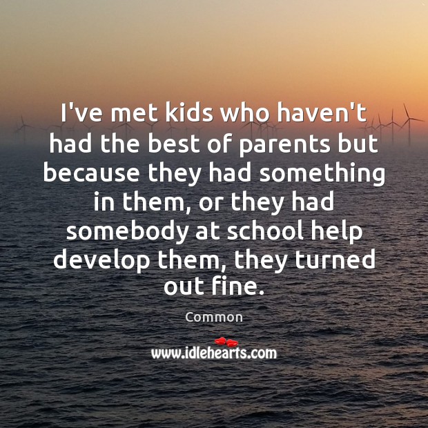 I’ve met kids who haven’t had the best of parents but because Common Picture Quote