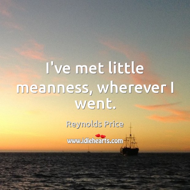 I’ve met little meanness, wherever I went. Reynolds Price Picture Quote