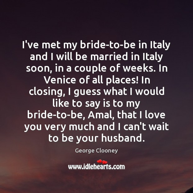 I’ve met my bride-to-be in Italy and I will be married in George Clooney Picture Quote