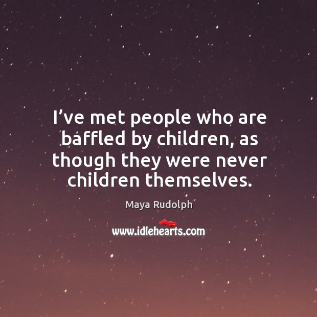 I’ve met people who are baffled by children, as though they were never children themselves. Image