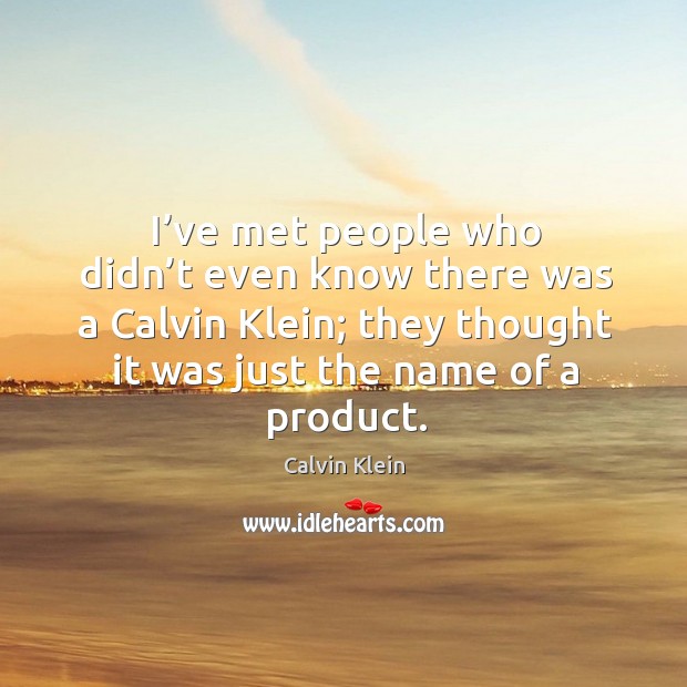 I’ve met people who didn’t even know there was a calvin klein; they thought it was just the name of a product. Calvin Klein Picture Quote