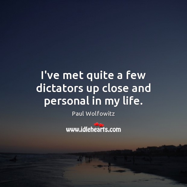 I’ve met quite a few dictators up close and personal in my life. Paul Wolfowitz Picture Quote