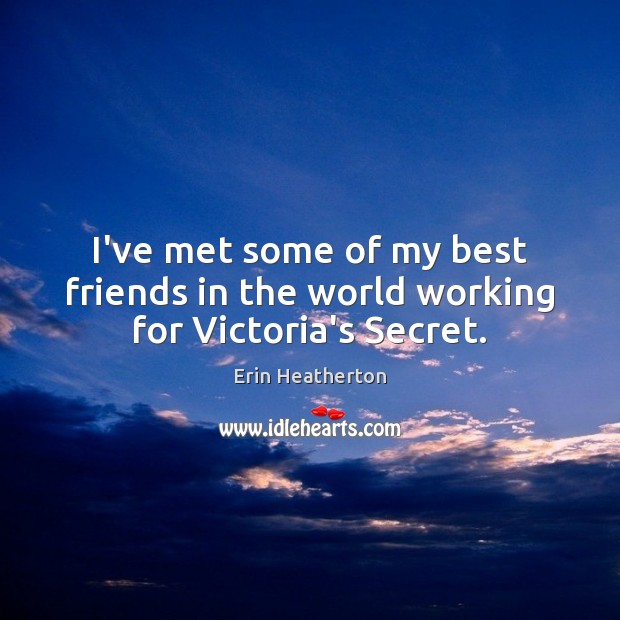I’ve met some of my best friends in the world working for Victoria’s Secret. Erin Heatherton Picture Quote