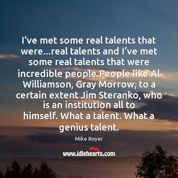 I’ve met some real talents that were…real talents and I’ve met Mike Royer Picture Quote