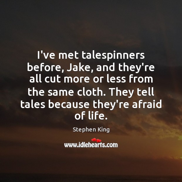 I’ve met talespinners before, Jake, and they’re all cut more or less Afraid Quotes Image