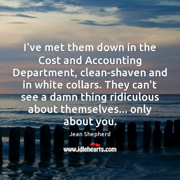 I’ve met them down in the Cost and Accounting Department, clean-shaven and Jean Shepherd Picture Quote