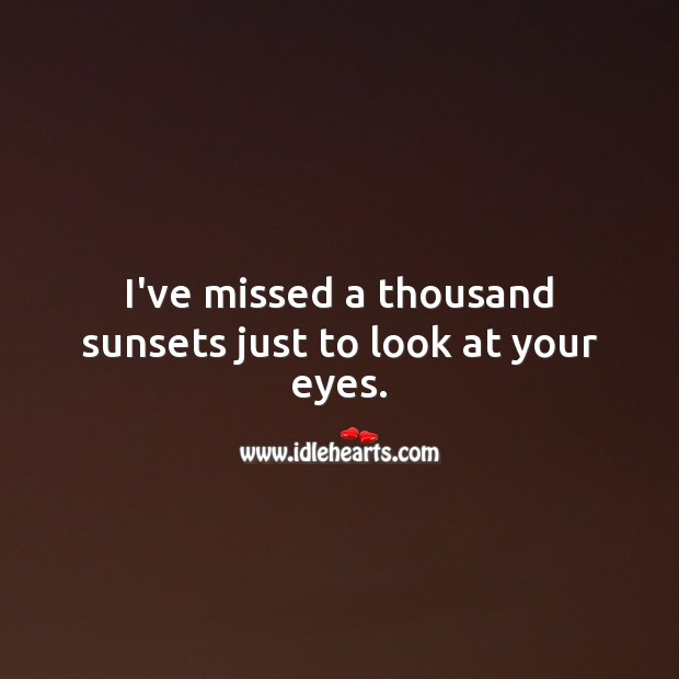 I’ve missed a thousand sunsets just to look at your eyes. Love Quotes for Her Image