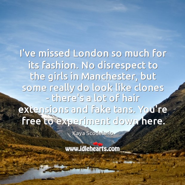 I’ve missed London so much for its fashion. No disrespect to the Kaya Scodelario Picture Quote