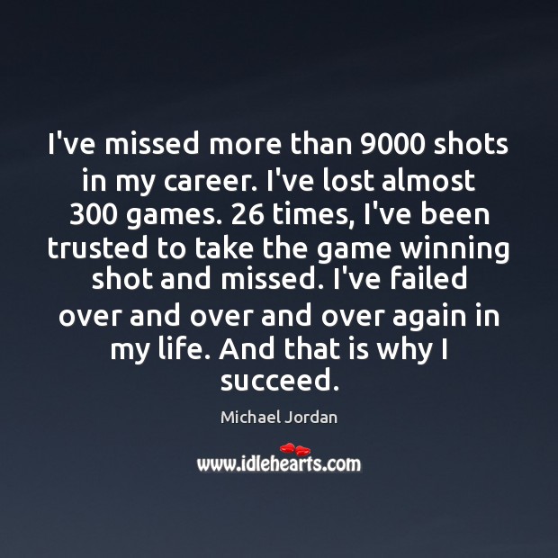 I’ve missed more than 9000 shots in my career. I’ve lost almost 300 games. 26 Michael Jordan Picture Quote