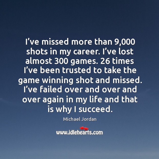 I’ve missed more than 9,000 shots in my career. I’ve lost almost 300 games. Michael Jordan Picture Quote