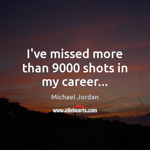 I’ve missed more than 9000 shots in my career… Michael Jordan Picture Quote