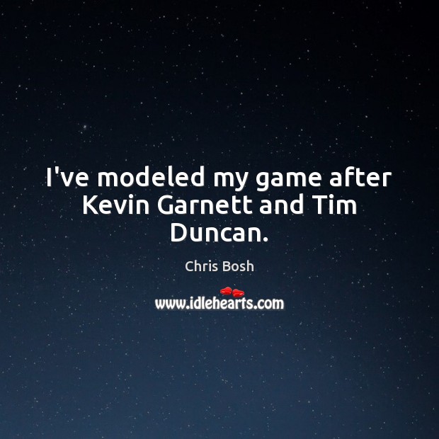 I’ve modeled my game after Kevin Garnett and Tim Duncan. Chris Bosh Picture Quote