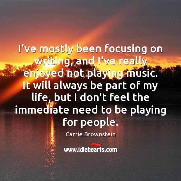 I’ve mostly been focusing on writing, and I’ve really enjoyed not playing Carrie Brownstein Picture Quote