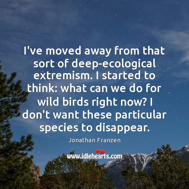 I’ve moved away from that sort of deep-ecological extremism. I started to Jonathan Franzen Picture Quote