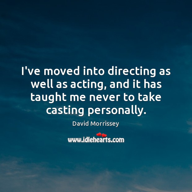 I’ve moved into directing as well as acting, and it has taught David Morrissey Picture Quote