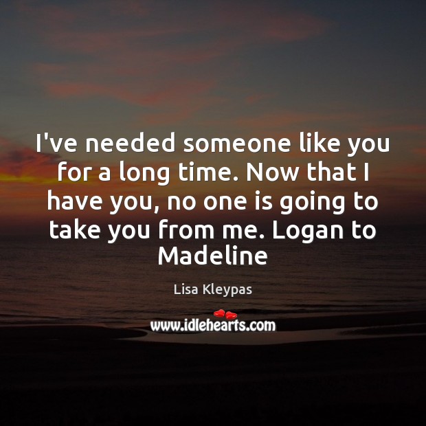 I’ve needed someone like you for a long time. Now that I Lisa Kleypas Picture Quote