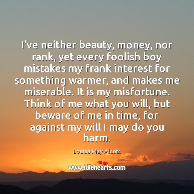 I’ve neither beauty, money, nor rank, yet every foolish boy mistakes my Louisa May Alcott Picture Quote