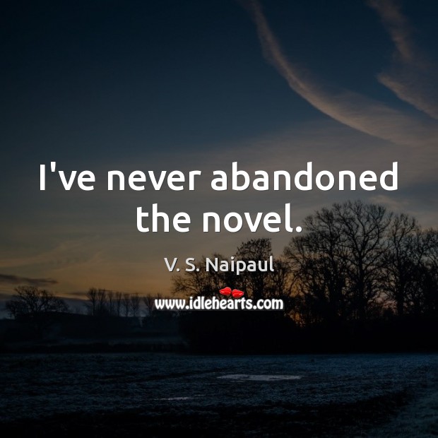 I’ve never abandoned the novel. V. S. Naipaul Picture Quote