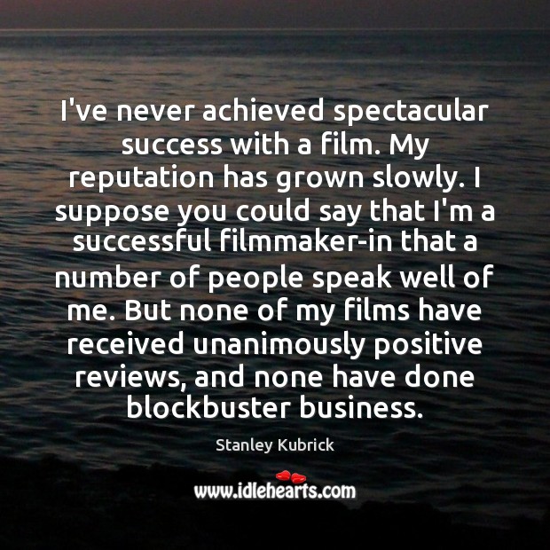 I’ve never achieved spectacular success with a film. My reputation has grown Stanley Kubrick Picture Quote