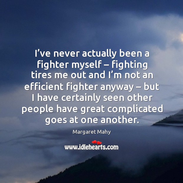 I’ve never actually been a fighter myself – fighting tires me out and Margaret Mahy Picture Quote