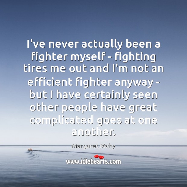 I’ve never actually been a fighter myself – fighting tires me out Margaret Mahy Picture Quote