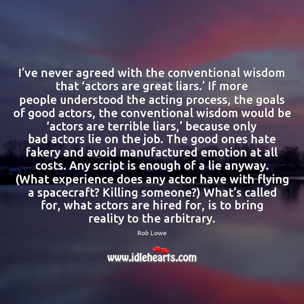 I’ve never agreed with the conventional wisdom that ‘actors are great Rob Lowe Picture Quote