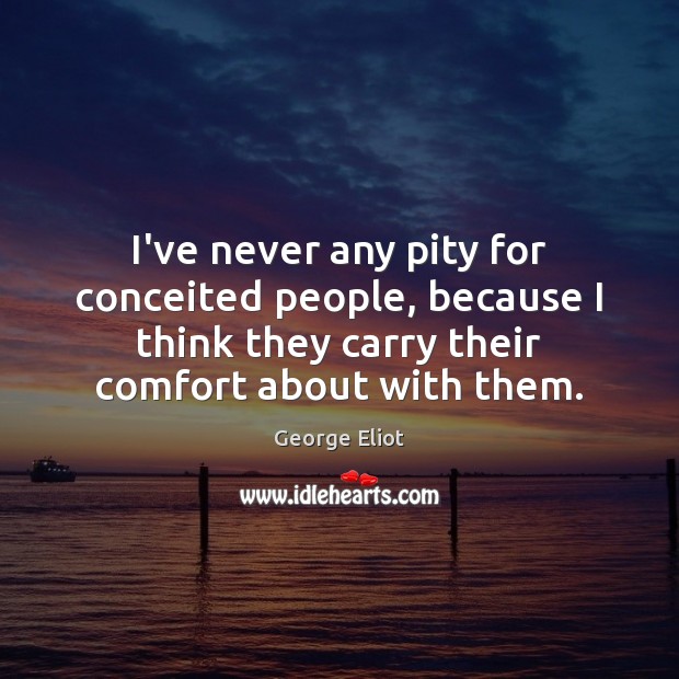 I’ve never any pity for conceited people, because I think they carry George Eliot Picture Quote