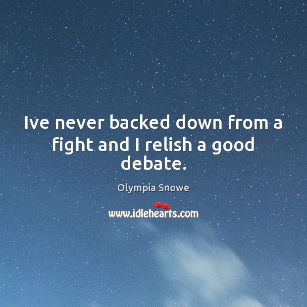 Ive never backed down from a fight and I relish a good debate. Olympia Snowe Picture Quote