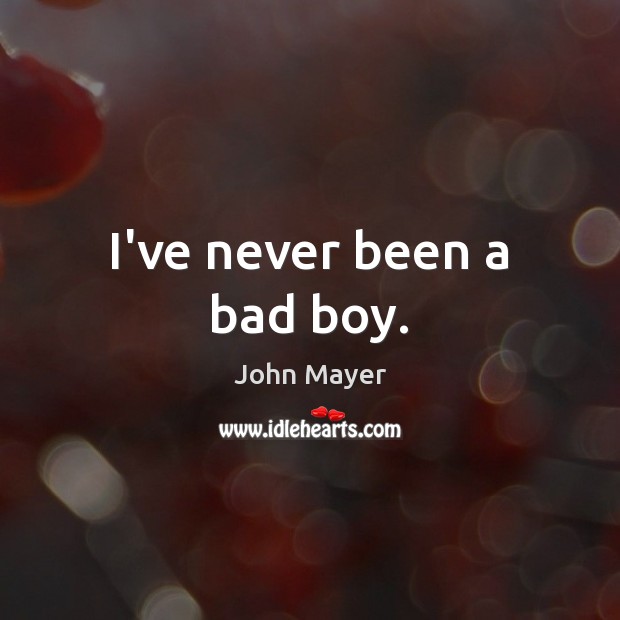 I’ve never been a bad boy. John Mayer Picture Quote