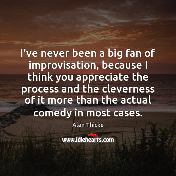 I’ve never been a big fan of improvisation, because I think you Alan Thicke Picture Quote