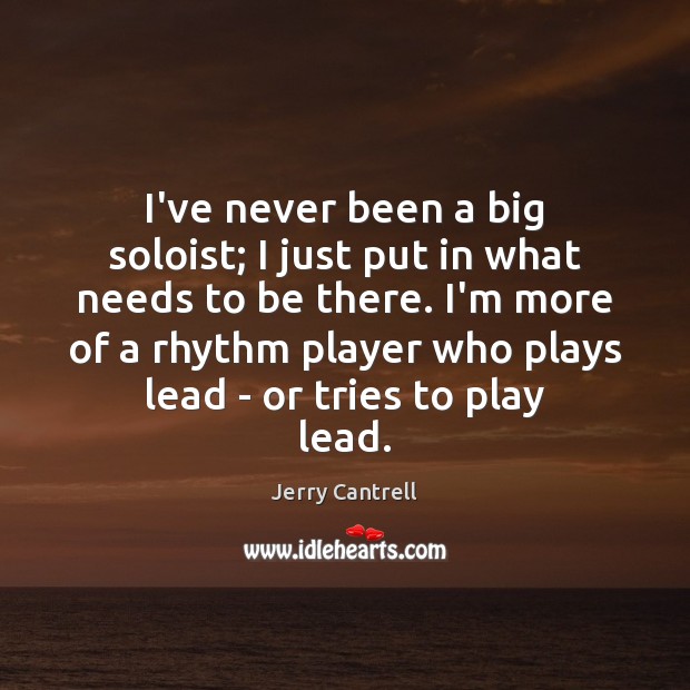 I’ve never been a big soloist; I just put in what needs Jerry Cantrell Picture Quote