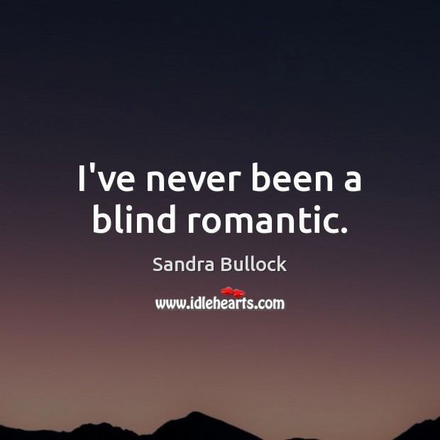 I’ve never been a blind romantic. Sandra Bullock Picture Quote