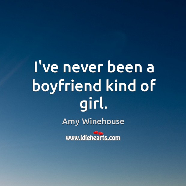 I’ve never been a boyfriend kind of girl. Amy Winehouse Picture Quote