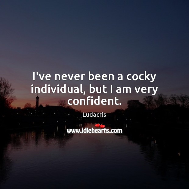 I’ve never been a cocky individual, but I am very confident. Ludacris Picture Quote