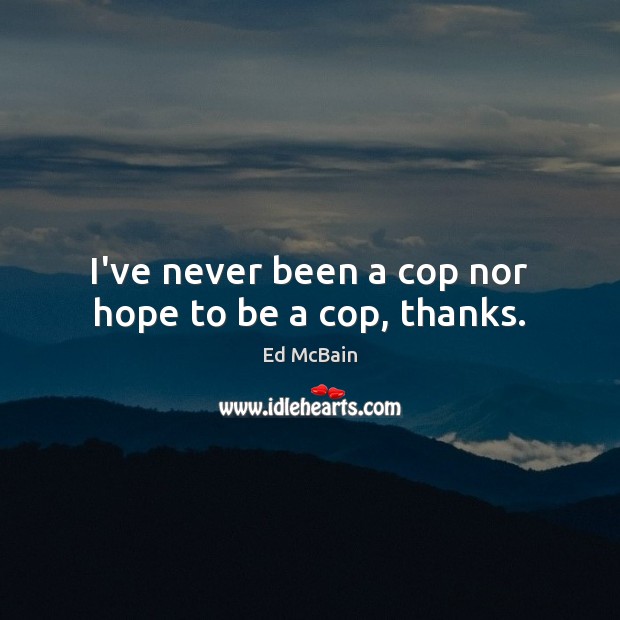 I’ve never been a cop nor hope to be a cop, thanks. Image