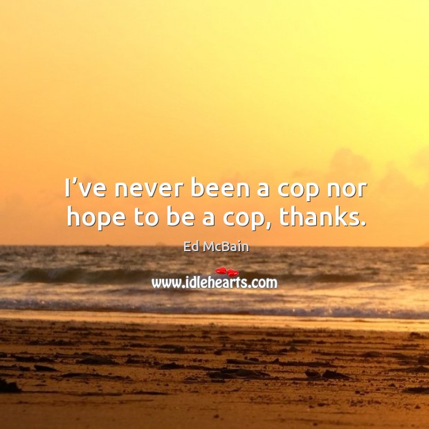 I’ve never been a cop nor hope to be a cop, thanks. Ed McBain Picture Quote