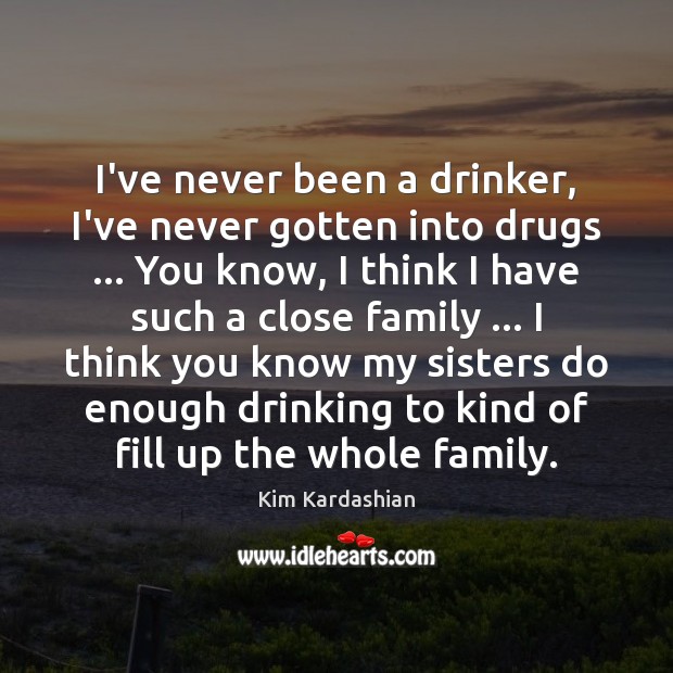 I’ve never been a drinker, I’ve never gotten into drugs … You know, Kim Kardashian Picture Quote