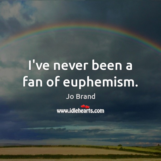 I’ve never been a fan of euphemism. Jo Brand Picture Quote