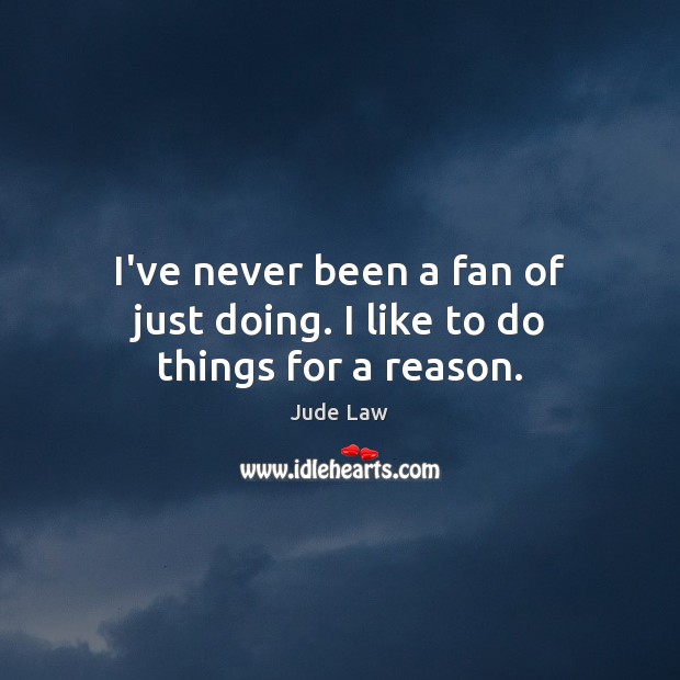 I’ve never been a fan of just doing. I like to do things for a reason. Jude Law Picture Quote