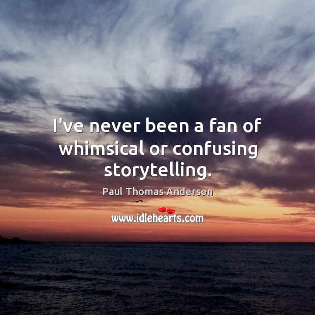 I’ve never been a fan of whimsical or confusing storytelling. Paul Thomas Anderson Picture Quote