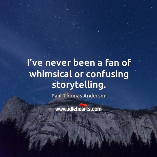 I’ve never been a fan of whimsical or confusing storytelling. Paul Thomas Anderson Picture Quote