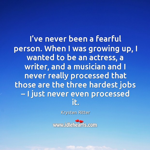I’ve never been a fearful person. When I was growing up, I wanted to be an actress Krysten Ritter Picture Quote