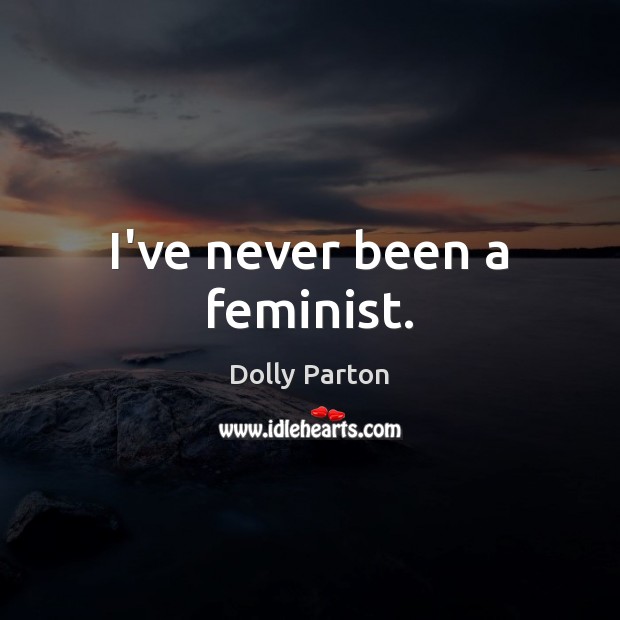 I’ve never been a feminist. Dolly Parton Picture Quote