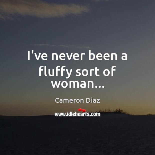 I’ve never been a fluffy sort of woman… Cameron Diaz Picture Quote