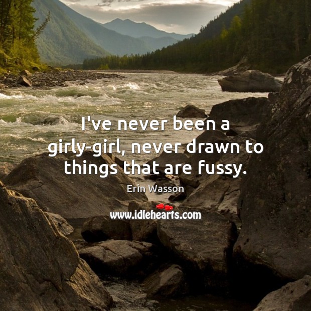 I’ve never been a girly-girl, never drawn to things that are fussy. Erin Wasson Picture Quote