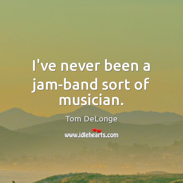 I’ve never been a jam-band sort of musician. Tom DeLonge Picture Quote