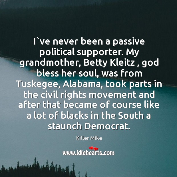 I`ve never been a passive political supporter. My grandmother, Betty Kleitz , Killer Mike Picture Quote
