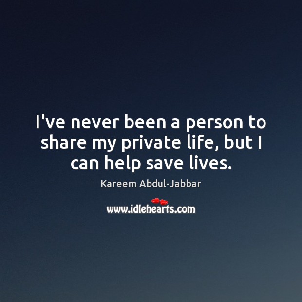 I’ve never been a person to share my private life, but I can help save lives. Kareem Abdul-Jabbar Picture Quote