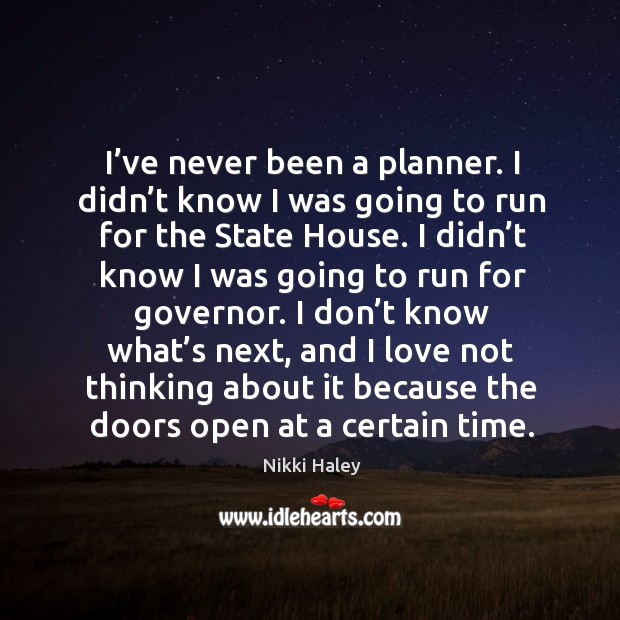 I’ve never been a planner. I didn’t know I was going to run for the state house. Nikki Haley Picture Quote